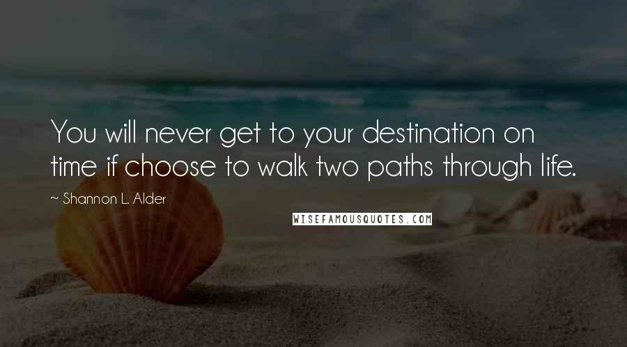 Shannon L. Alder Quotes: You will never get to your destination on time if choose to walk two paths through life.