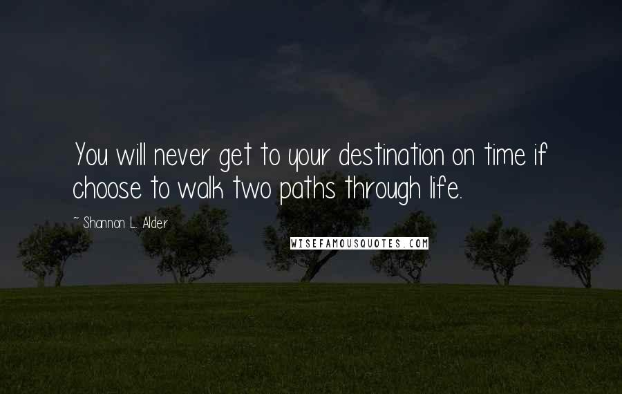 Shannon L. Alder Quotes: You will never get to your destination on time if choose to walk two paths through life.