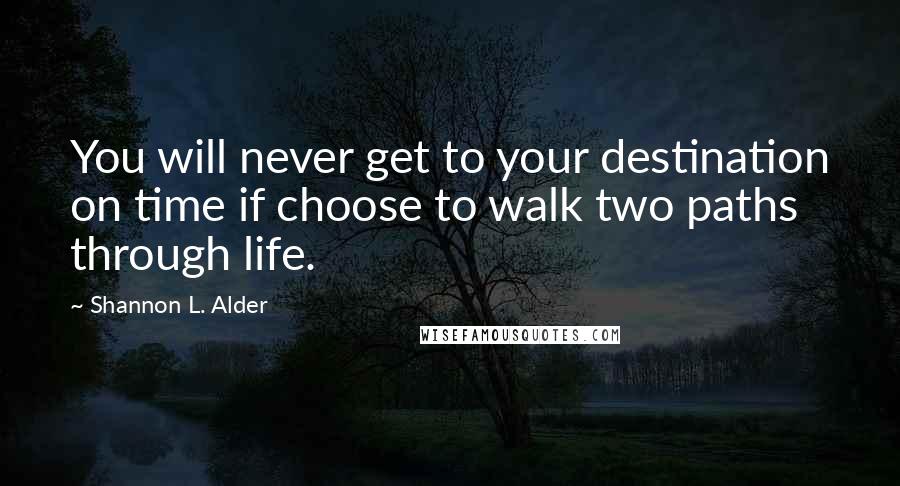 Shannon L. Alder Quotes: You will never get to your destination on time if choose to walk two paths through life.