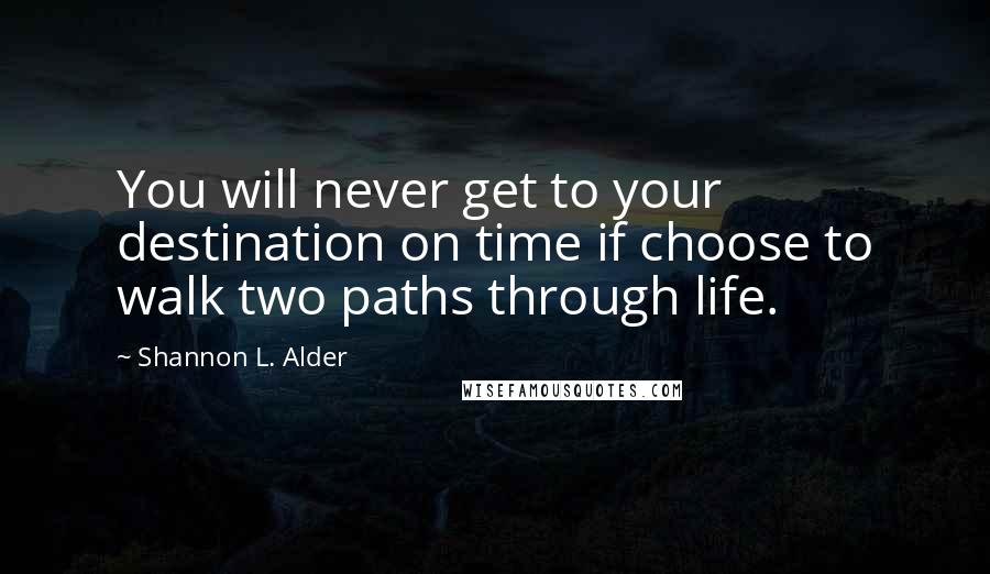 Shannon L. Alder Quotes: You will never get to your destination on time if choose to walk two paths through life.