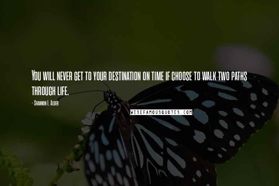 Shannon L. Alder Quotes: You will never get to your destination on time if choose to walk two paths through life.