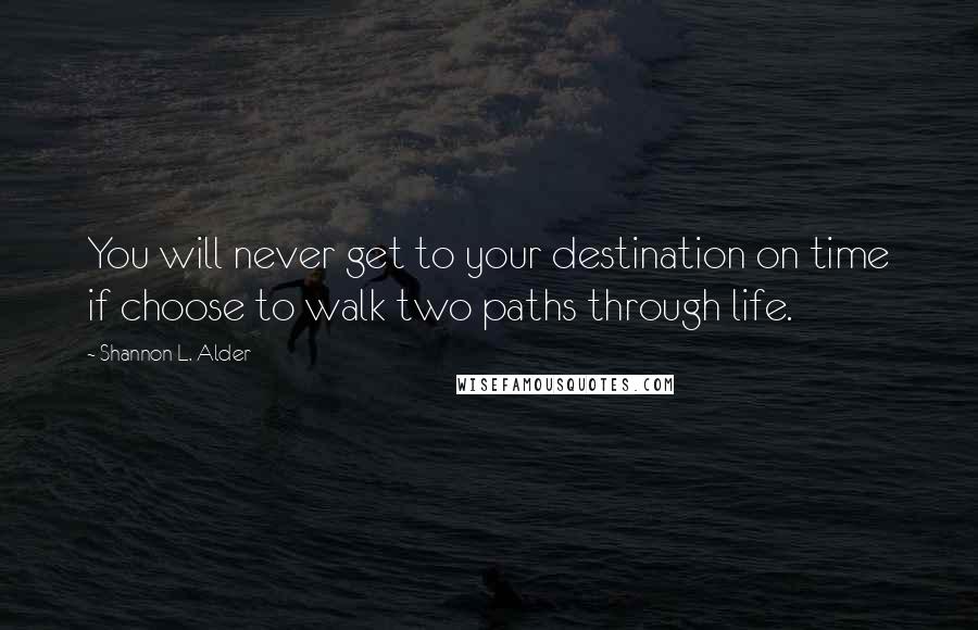 Shannon L. Alder Quotes: You will never get to your destination on time if choose to walk two paths through life.