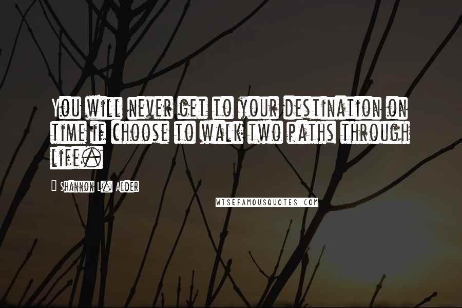 Shannon L. Alder Quotes: You will never get to your destination on time if choose to walk two paths through life.