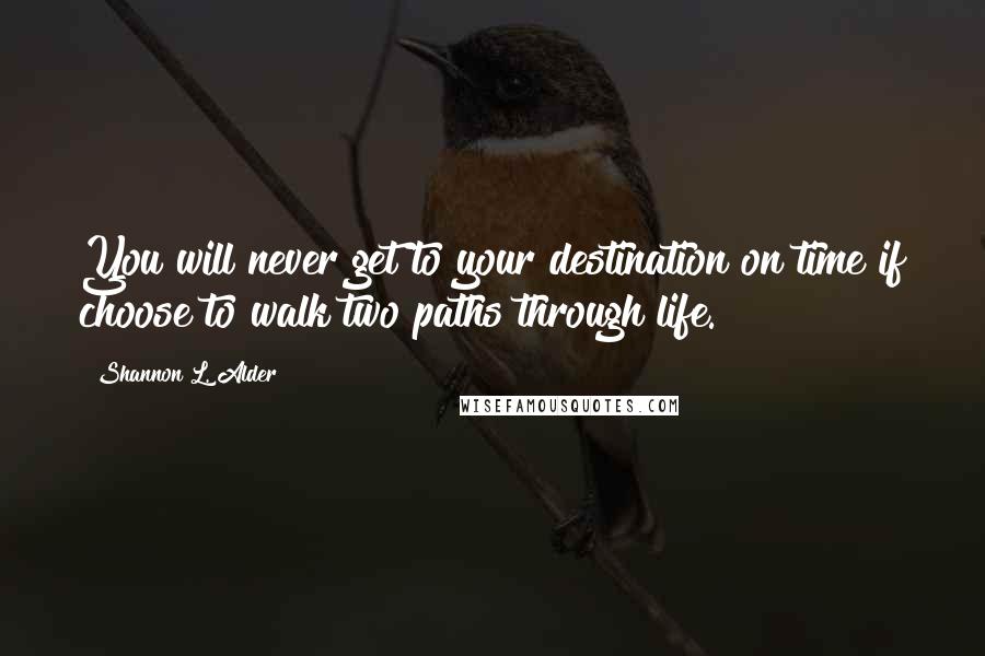 Shannon L. Alder Quotes: You will never get to your destination on time if choose to walk two paths through life.