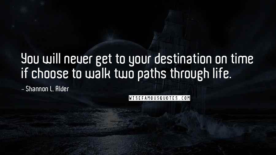 Shannon L. Alder Quotes: You will never get to your destination on time if choose to walk two paths through life.