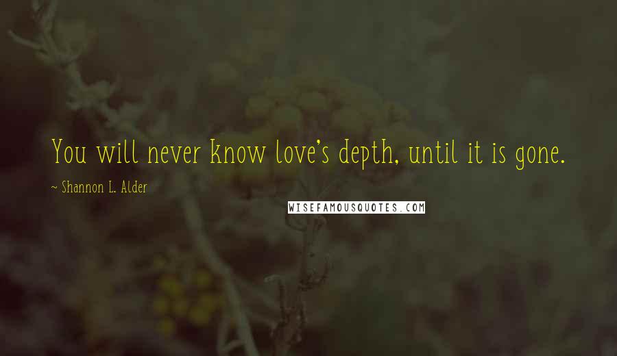 Shannon L. Alder Quotes: You will never know love's depth, until it is gone.