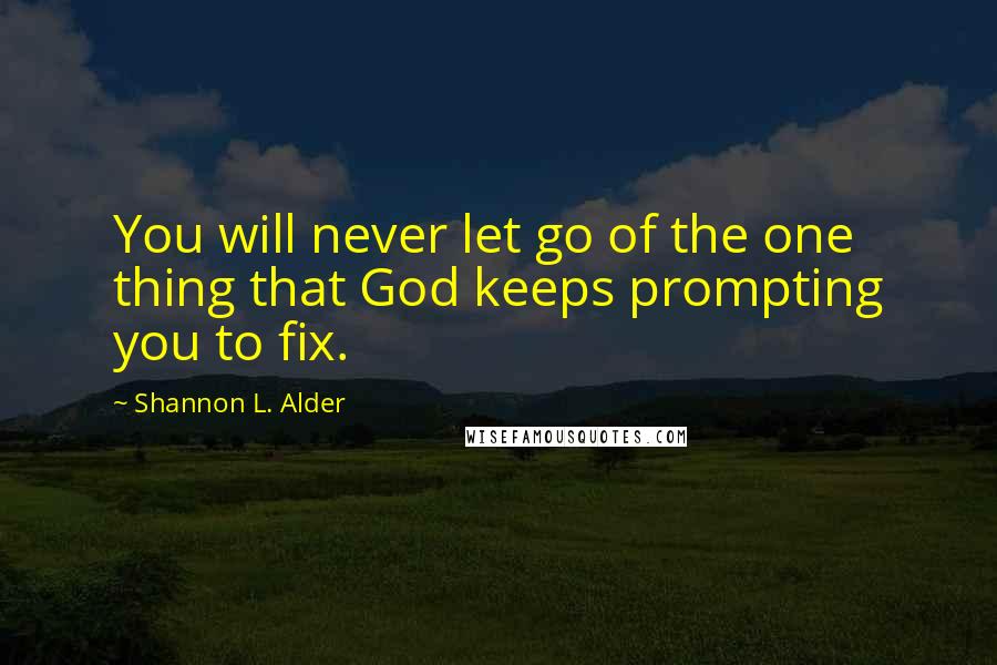 Shannon L. Alder Quotes: You will never let go of the one thing that God keeps prompting you to fix.