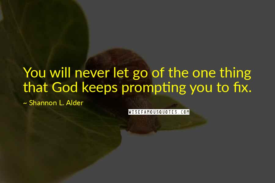 Shannon L. Alder Quotes: You will never let go of the one thing that God keeps prompting you to fix.