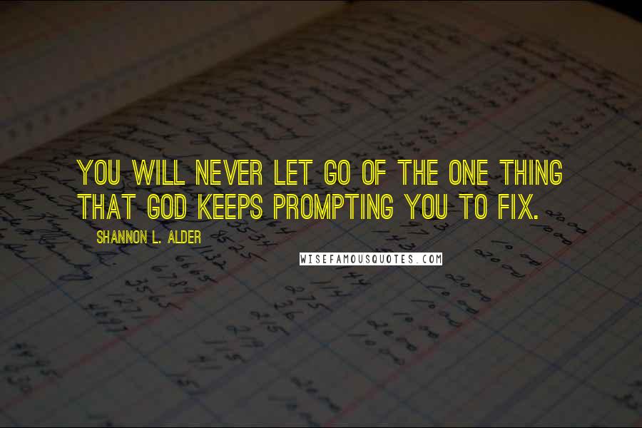 Shannon L. Alder Quotes: You will never let go of the one thing that God keeps prompting you to fix.
