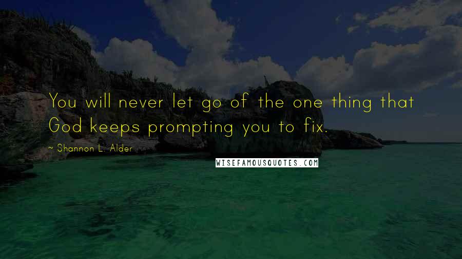 Shannon L. Alder Quotes: You will never let go of the one thing that God keeps prompting you to fix.