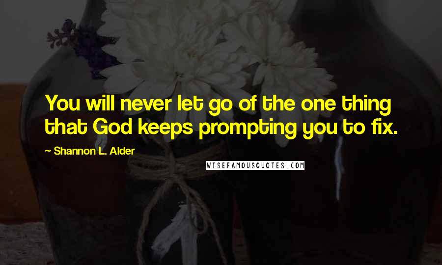 Shannon L. Alder Quotes: You will never let go of the one thing that God keeps prompting you to fix.