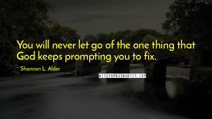 Shannon L. Alder Quotes: You will never let go of the one thing that God keeps prompting you to fix.