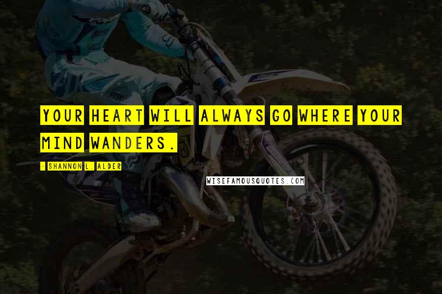 Shannon L. Alder Quotes: Your heart will always go where your mind wanders.