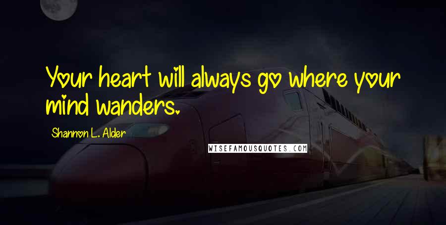 Shannon L. Alder Quotes: Your heart will always go where your mind wanders.