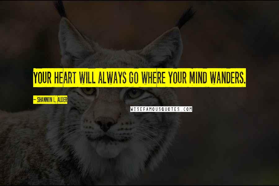 Shannon L. Alder Quotes: Your heart will always go where your mind wanders.