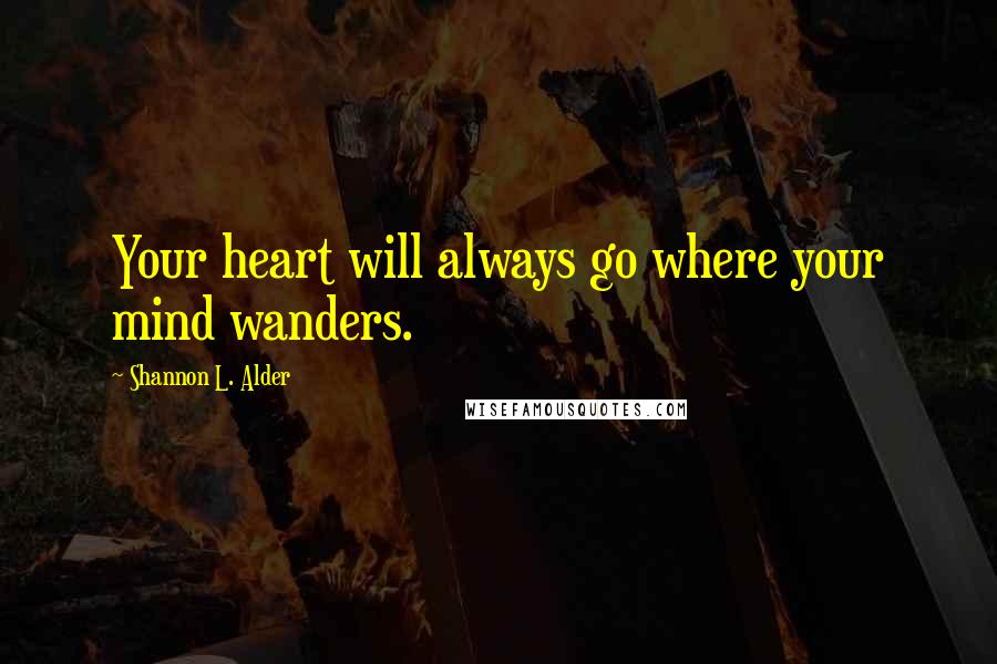 Shannon L. Alder Quotes: Your heart will always go where your mind wanders.