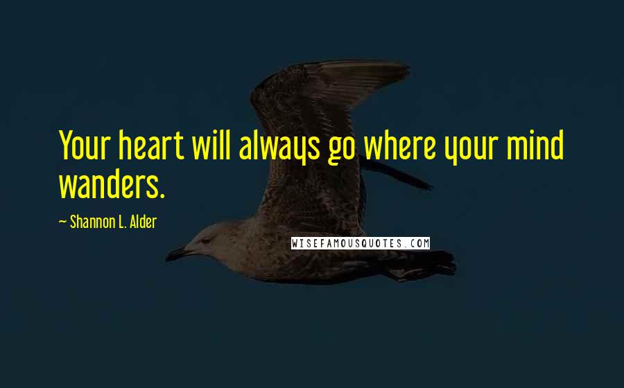 Shannon L. Alder Quotes: Your heart will always go where your mind wanders.