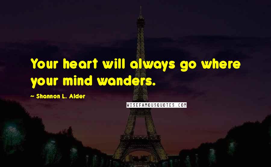 Shannon L. Alder Quotes: Your heart will always go where your mind wanders.