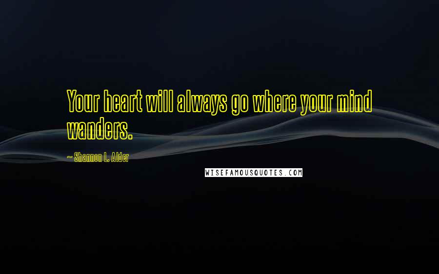 Shannon L. Alder Quotes: Your heart will always go where your mind wanders.
