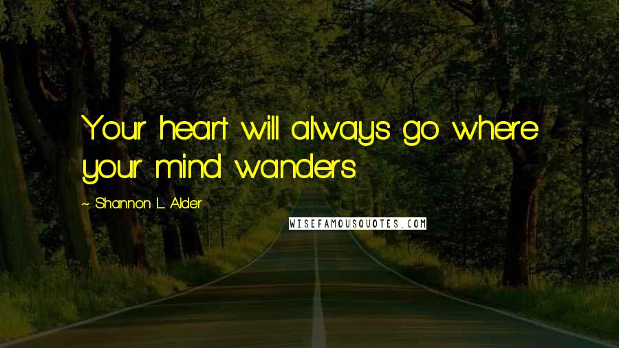 Shannon L. Alder Quotes: Your heart will always go where your mind wanders.