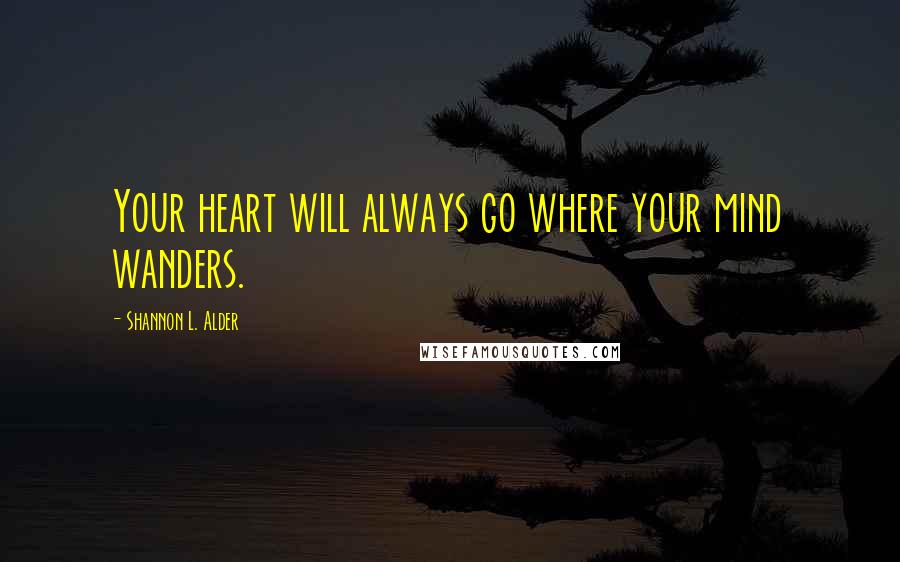 Shannon L. Alder Quotes: Your heart will always go where your mind wanders.