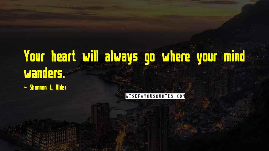 Shannon L. Alder Quotes: Your heart will always go where your mind wanders.