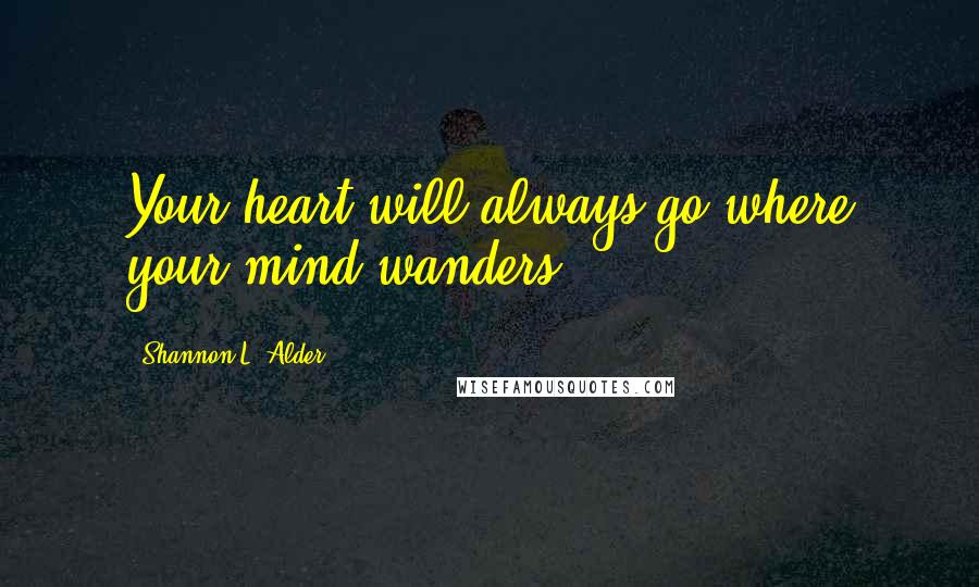 Shannon L. Alder Quotes: Your heart will always go where your mind wanders.