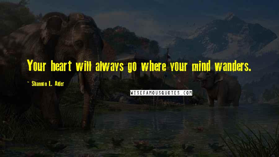 Shannon L. Alder Quotes: Your heart will always go where your mind wanders.