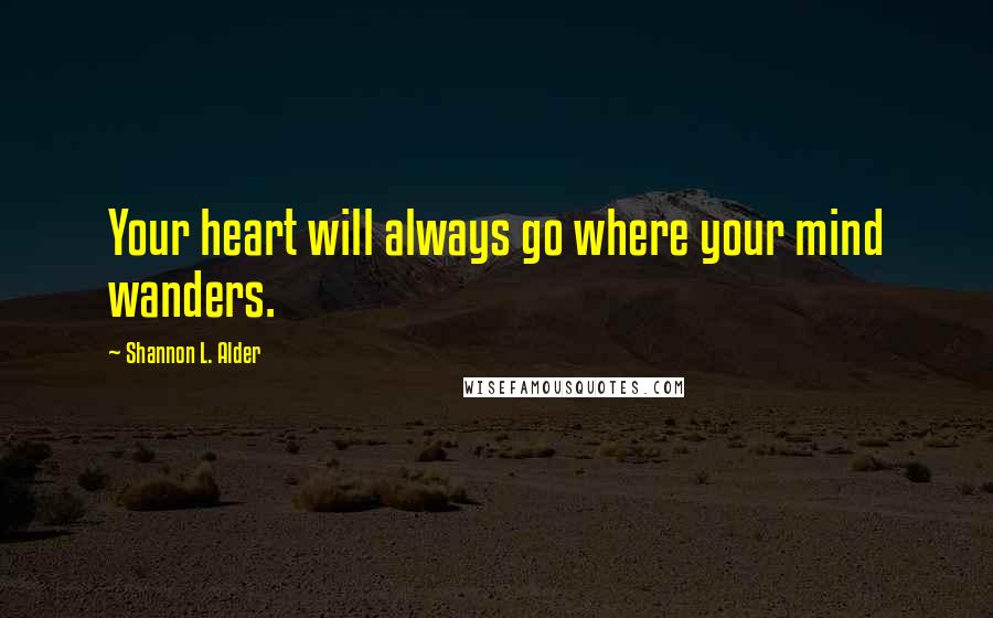 Shannon L. Alder Quotes: Your heart will always go where your mind wanders.