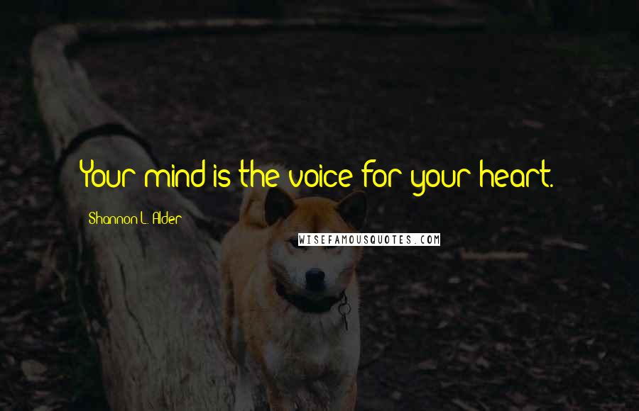 Shannon L. Alder Quotes: Your mind is the voice for your heart.