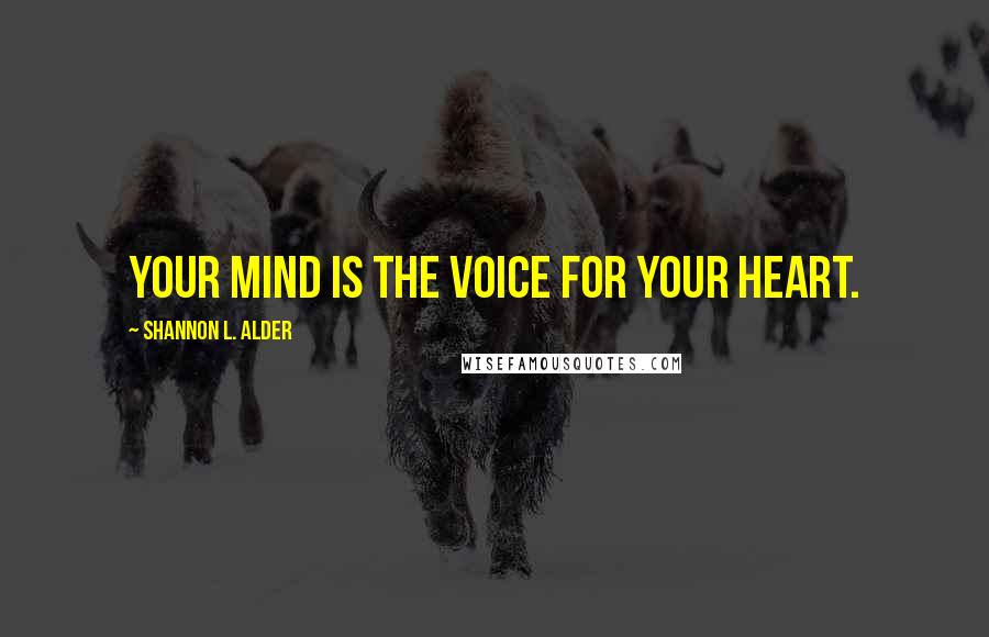 Shannon L. Alder Quotes: Your mind is the voice for your heart.