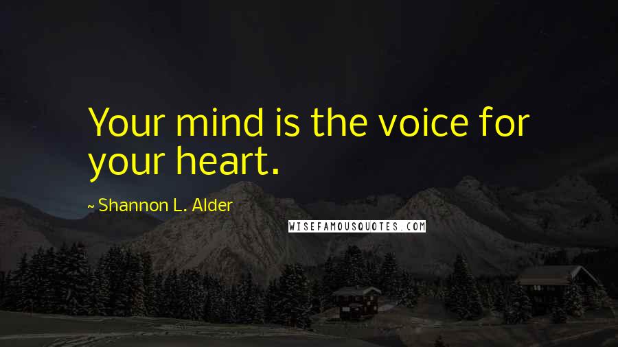 Shannon L. Alder Quotes: Your mind is the voice for your heart.