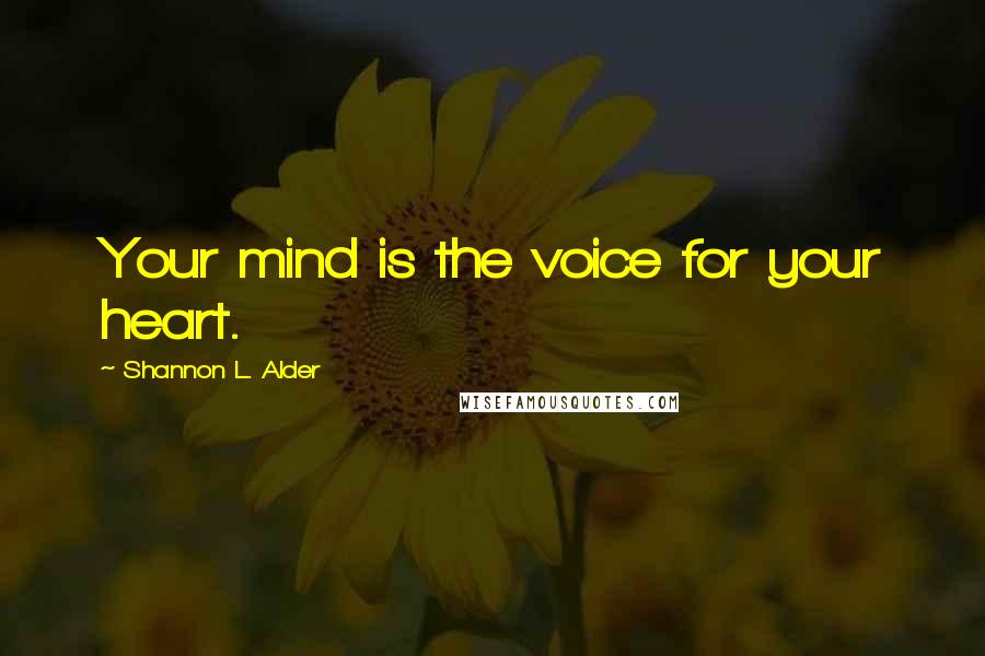 Shannon L. Alder Quotes: Your mind is the voice for your heart.