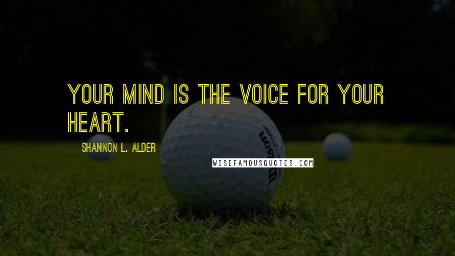 Shannon L. Alder Quotes: Your mind is the voice for your heart.