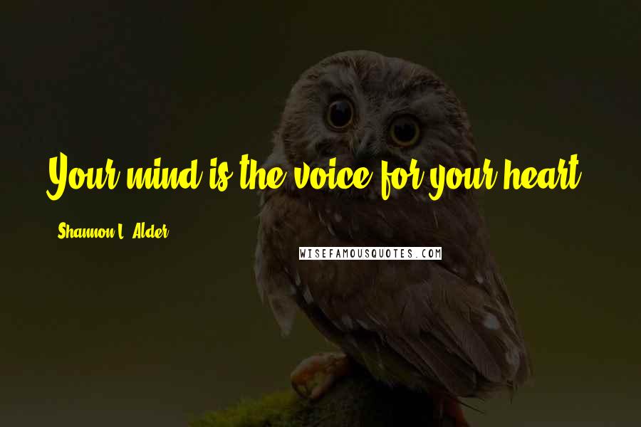 Shannon L. Alder Quotes: Your mind is the voice for your heart.