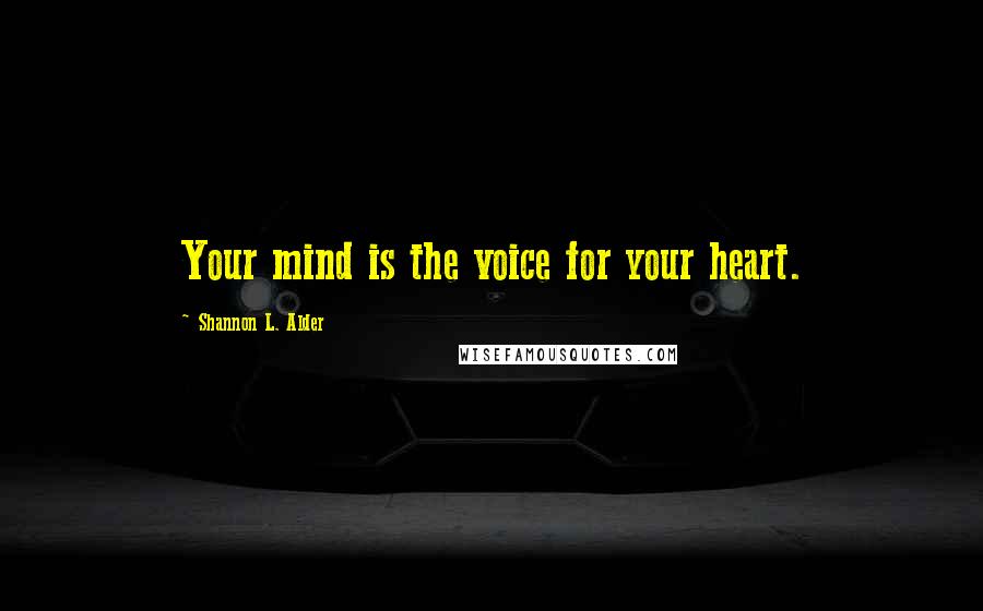 Shannon L. Alder Quotes: Your mind is the voice for your heart.