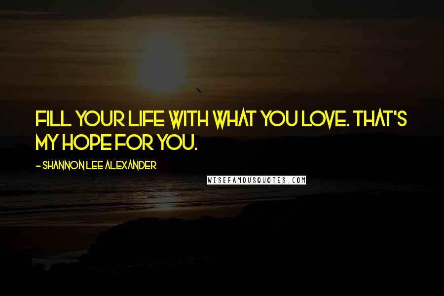 Shannon Lee Alexander Quotes: Fill your life with what you love. That's my hope for you.