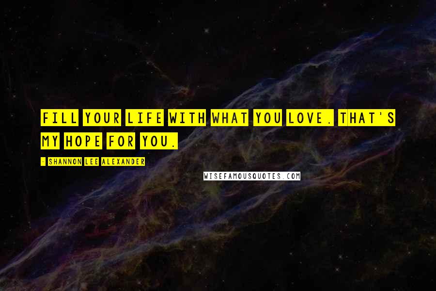 Shannon Lee Alexander Quotes: Fill your life with what you love. That's my hope for you.