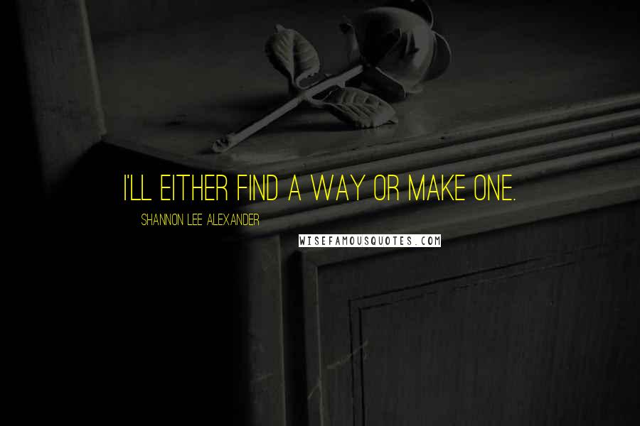 Shannon Lee Alexander Quotes: I'll either find a way or make one.