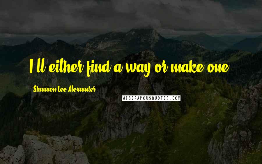 Shannon Lee Alexander Quotes: I'll either find a way or make one.