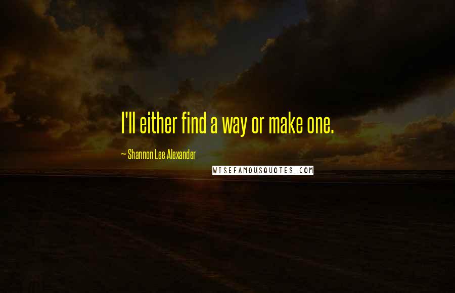 Shannon Lee Alexander Quotes: I'll either find a way or make one.