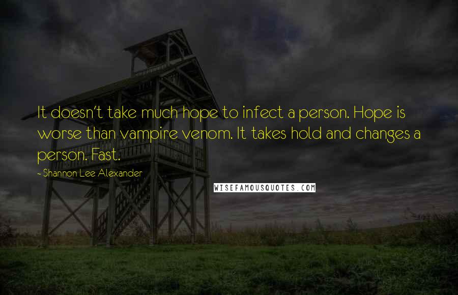 Shannon Lee Alexander Quotes: It doesn't take much hope to infect a person. Hope is worse than vampire venom. It takes hold and changes a person. Fast.