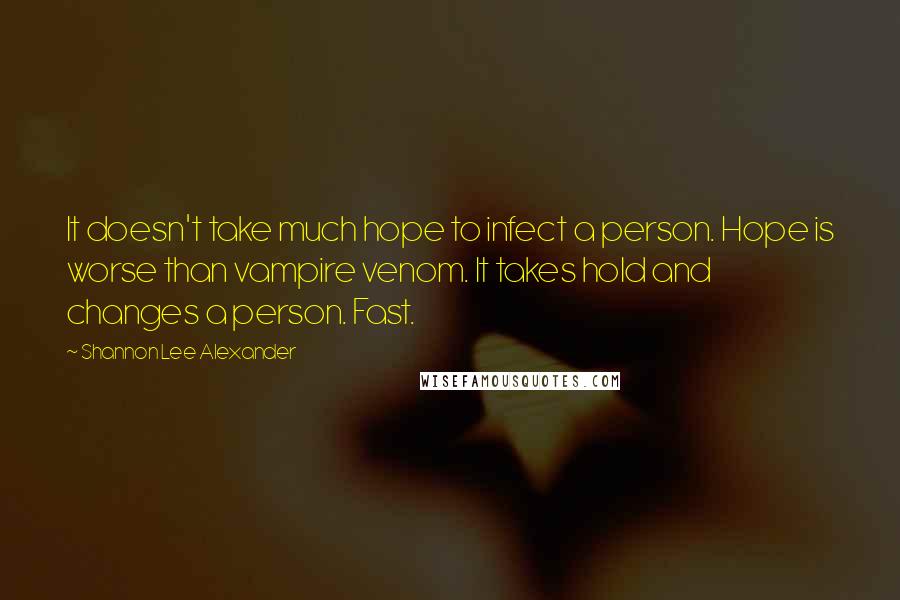 Shannon Lee Alexander Quotes: It doesn't take much hope to infect a person. Hope is worse than vampire venom. It takes hold and changes a person. Fast.