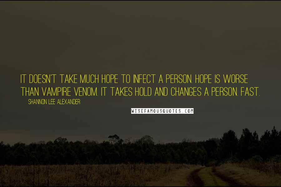 Shannon Lee Alexander Quotes: It doesn't take much hope to infect a person. Hope is worse than vampire venom. It takes hold and changes a person. Fast.