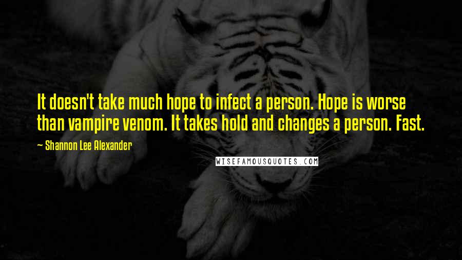 Shannon Lee Alexander Quotes: It doesn't take much hope to infect a person. Hope is worse than vampire venom. It takes hold and changes a person. Fast.