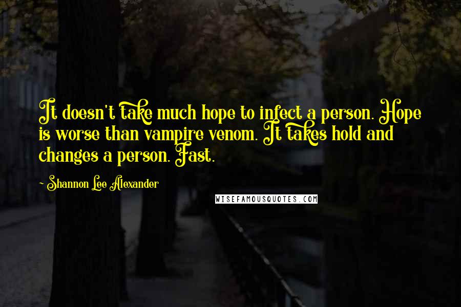 Shannon Lee Alexander Quotes: It doesn't take much hope to infect a person. Hope is worse than vampire venom. It takes hold and changes a person. Fast.