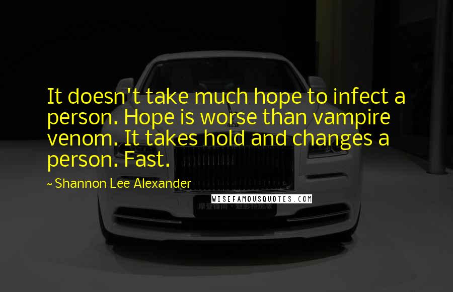 Shannon Lee Alexander Quotes: It doesn't take much hope to infect a person. Hope is worse than vampire venom. It takes hold and changes a person. Fast.