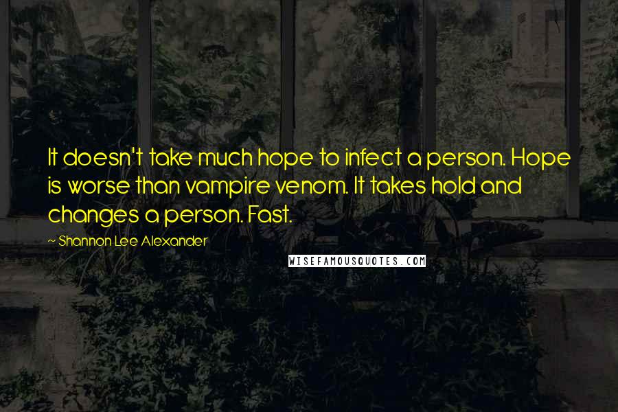 Shannon Lee Alexander Quotes: It doesn't take much hope to infect a person. Hope is worse than vampire venom. It takes hold and changes a person. Fast.