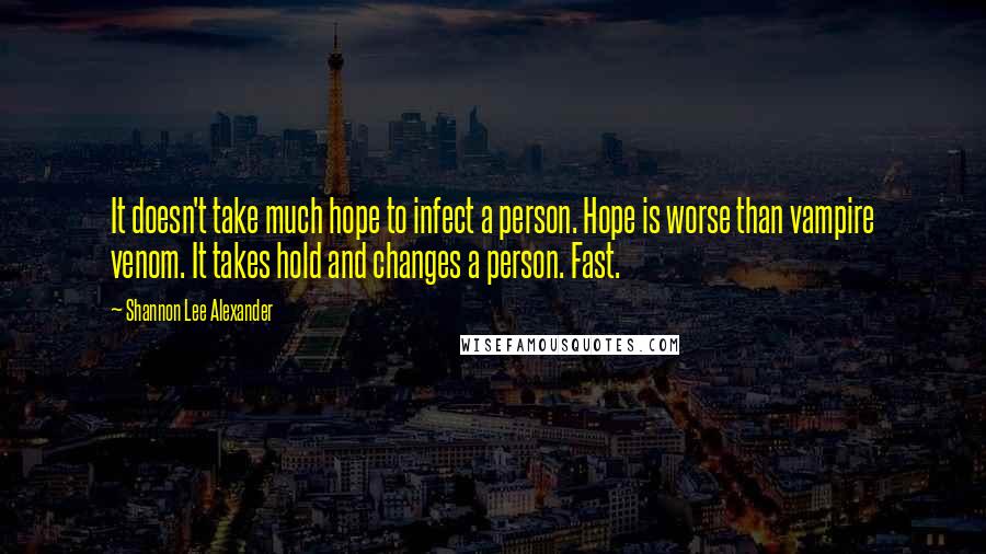 Shannon Lee Alexander Quotes: It doesn't take much hope to infect a person. Hope is worse than vampire venom. It takes hold and changes a person. Fast.