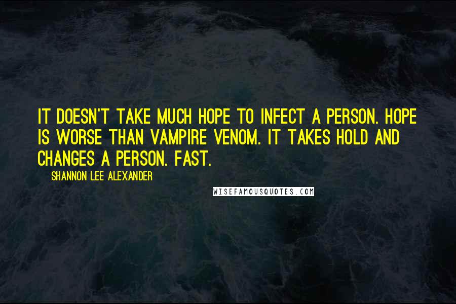 Shannon Lee Alexander Quotes: It doesn't take much hope to infect a person. Hope is worse than vampire venom. It takes hold and changes a person. Fast.